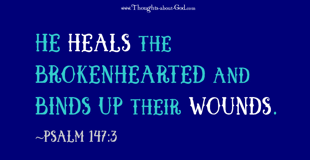 He heals the brokenhearted and binds up their wounds. ~Psalm 147:3