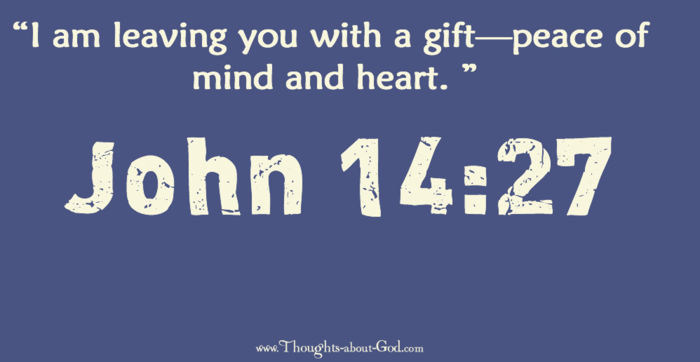 John 14:27 I am leaving you with a gift—peace of mind and heart.