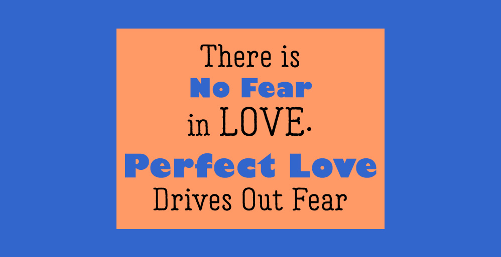 Perfect love drives out fear
