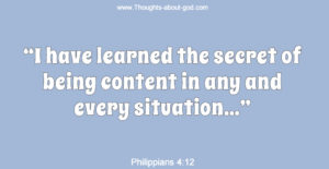 Phil.4:12 “I have learned the secret of being content in any and every situation…”