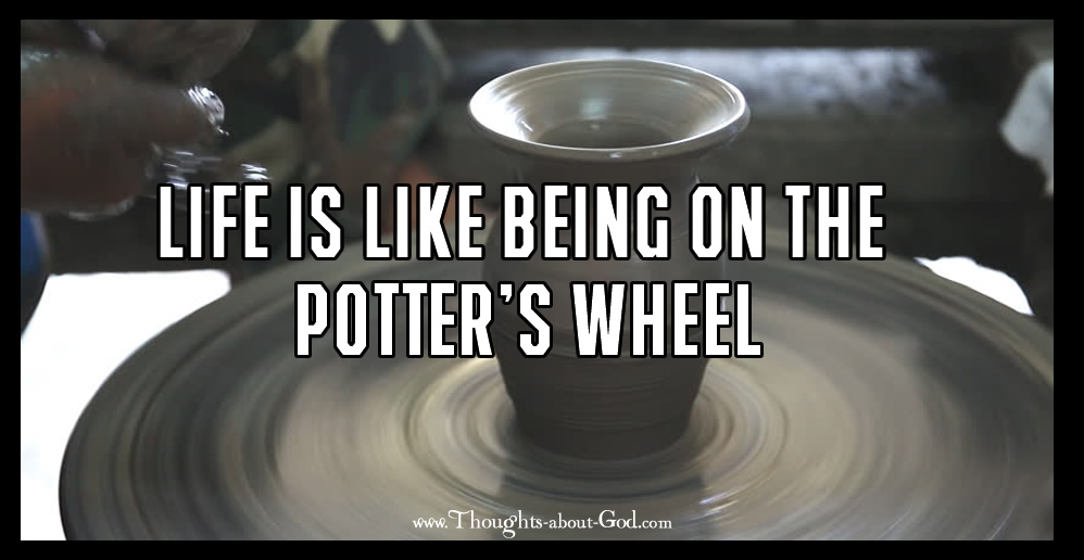 Life is Like Being on the Potters Wheel