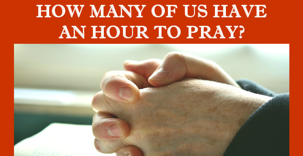 How many of us pray an hour a day?