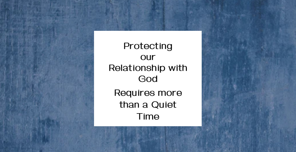 Protecting our relationship with God requires more than a quiet time.