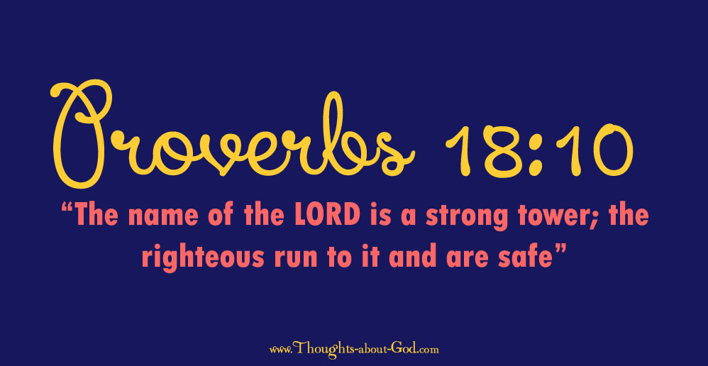 Proverbs 18:10 “The name of the LORD is a strong tower; the righteous run to it and are safe”