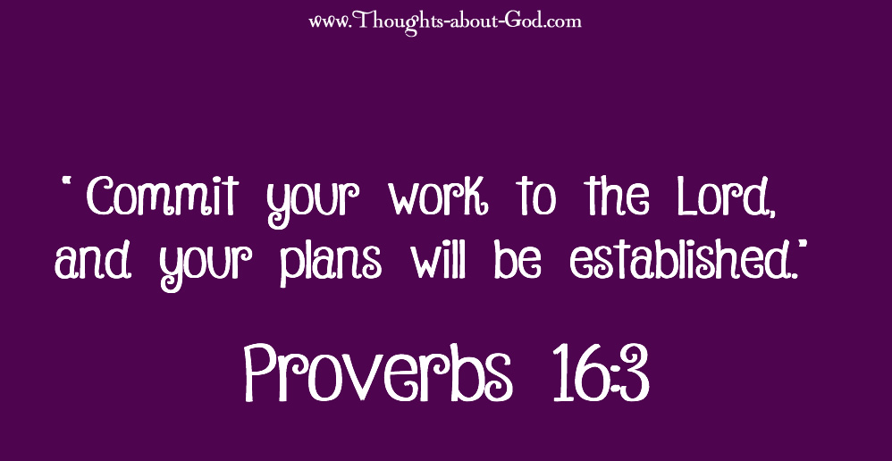 Proverbs 16:3 Commit your work to the Lord, and your plans will be established.