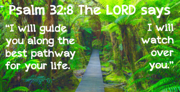 Psalm 32:8 I will guide you along the best pathway for your life.
