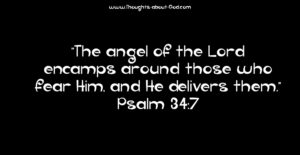 Psalm 34:7 The angel of the Lord encamps around those who fear Him, and He delivers them
