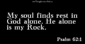 Psalm 62:1 My soul finds rest in God alone. He alone is my Rock.