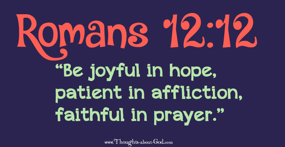 Romans 12:12 Be joyful in Hope. Patient in affliction, faithful in prayer