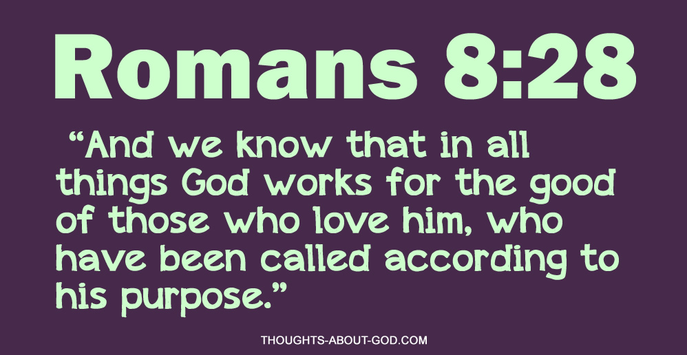 Romans 8:28 “And we know that in all things God works for the good of those who love him, who have been called according to his purpose.”