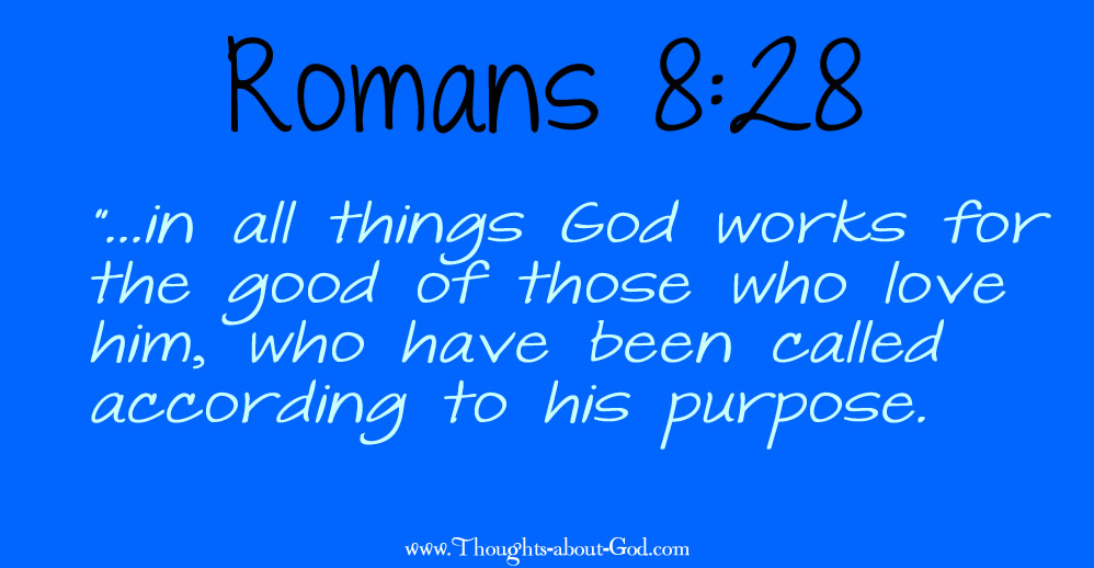 Romans 8:28 “...in all things God works for the good of those who love him, who have been called according to his purpose.