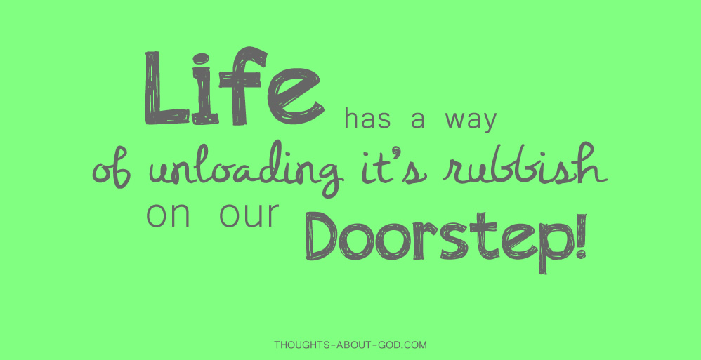 Life has a way of unloading it's rubbish on our doorstep