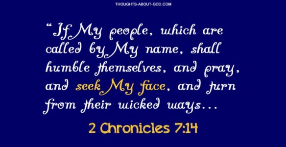 Seek Gods Face. “If My people, which are called by My name, shall humble themselves, and pray, and seek My face, and turn from their wicked ways...