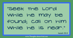 Isaiah 55:6 “Seek the Lord while he may be found; call on him while he is near.”