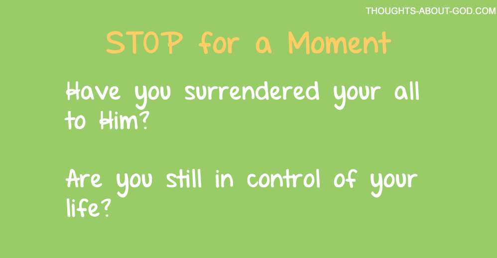 Stop: Have you surrendered your all to Him? Are you still in control of your life?