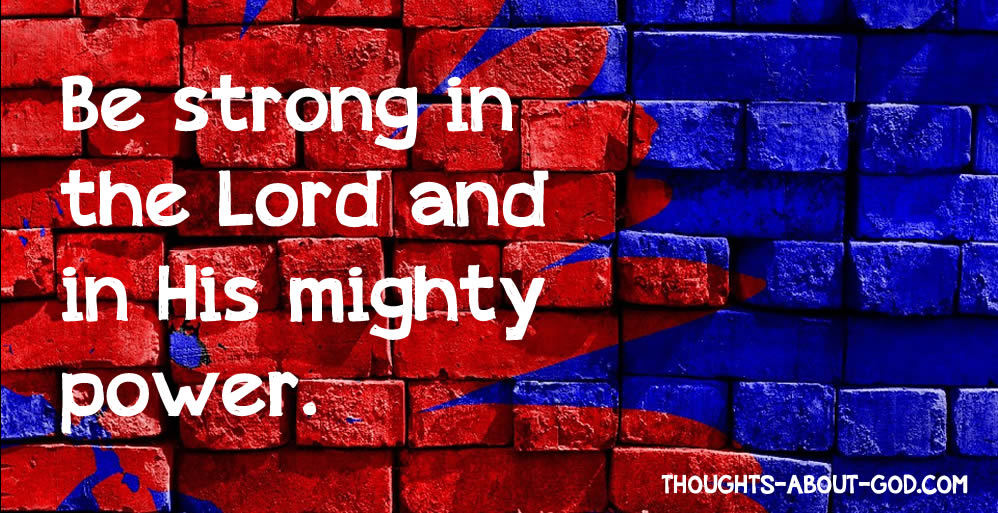 Be strong in the Lord and in his mighty power