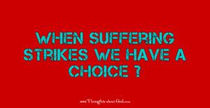 When Suffering Strikes we Have a Choice