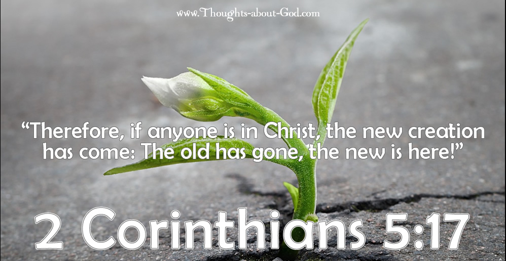 “Therefore, if anyone is in Christ, the new creation has come: The old has gone, the new is here!”