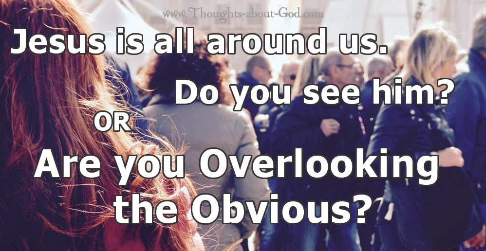 Overlooking the Obvious. Do you see Jesus?