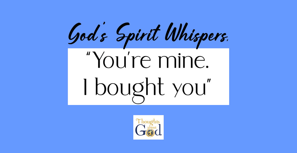 God's Spirit Whispers "You're mine. I bought you"
