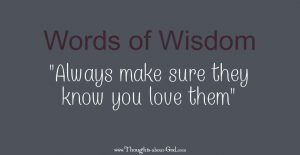 Words of Wisdom: Always Make Sure they Know You Love Them